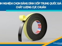 Kinh nghiệm chọn băng dính xốp Trung Quốc giá rẻ, chất lượng cực chuẩn