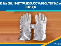 Găng tay chịu nhiệt Trung Quốc và 5 nguyên tắc vàng khi chọn