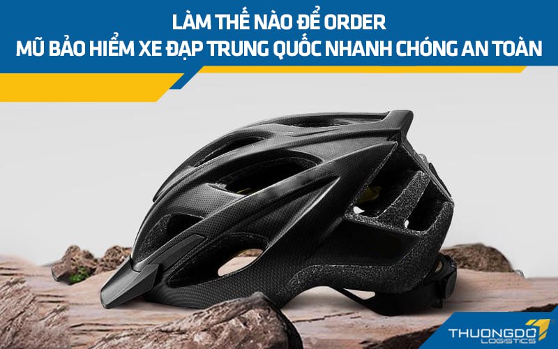 Làm thế nào để order mũ bảo hiểm xe đạp Trung Quốc nhanh chóng an toàn
