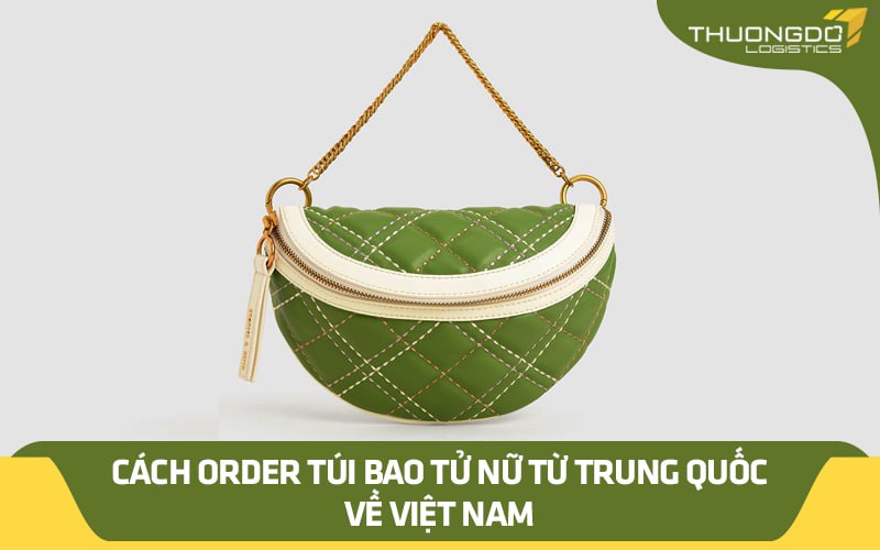 Cách order túi bao tử nữ từ Trung Quốc về Việt Nam