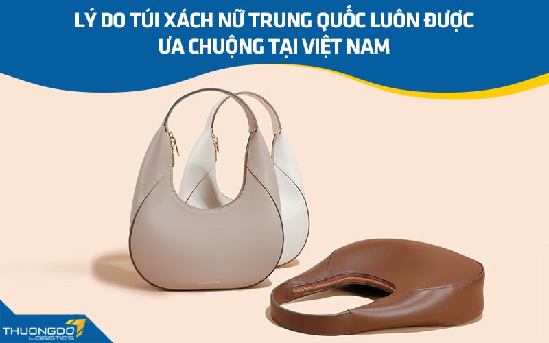 Lý do túi xách nữ Trung Quốc luôn được ưa chuộng tại Việt Nam