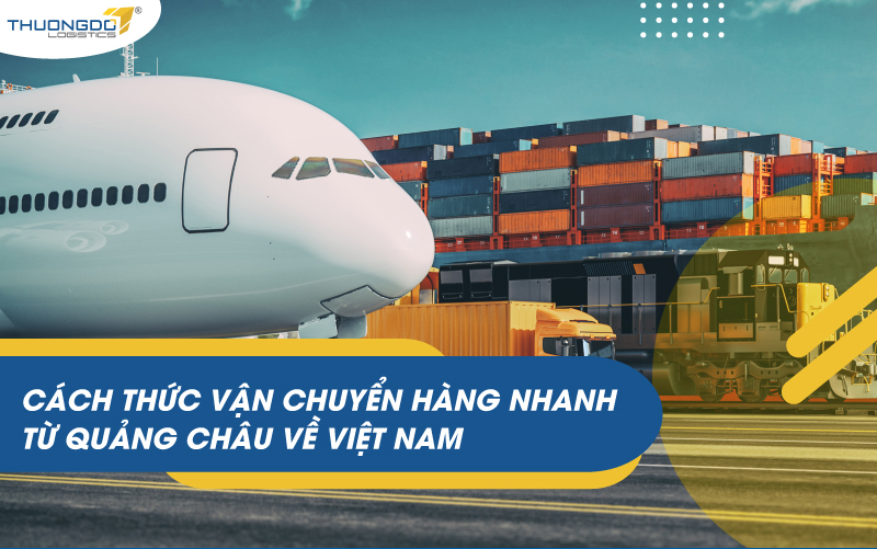 CÁCH THỨC VẬN CHUYỂN HÀNG NHANH TỪ QUẢNG CHÂU VỀ VIỆT NAM