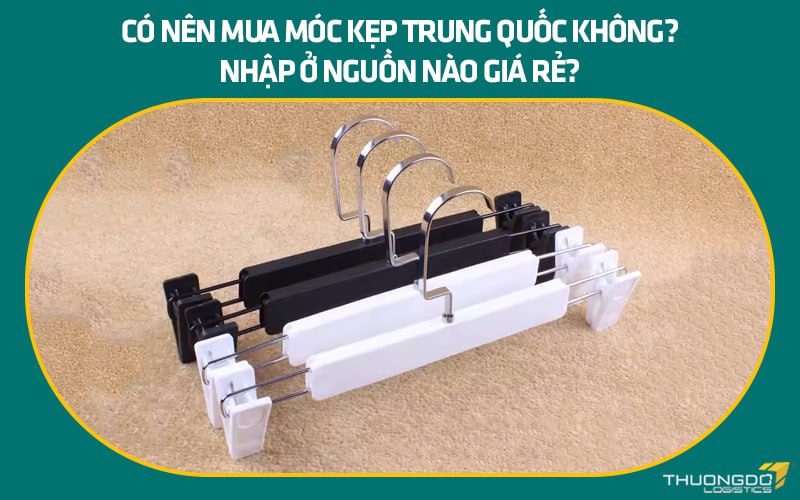 Có nên mua móc kẹp Trung Quốc không? Nhập ở nguồn nào giá rẻ?