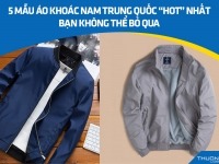 5 mẫu áo khoác nam Trung Quốc “hot” nhất 2025 bạn không thể bỏ qua