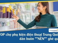 TOP chợ phụ kiện điện thoại Trung Quốc dân buôn "NÊN" ghé qua