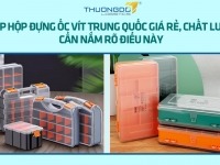 Nhập hộp đựng ốc vít Trung Quốc giá rẻ, chất lượng cần nắm rõ điều này