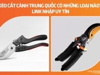 Kéo cắt cành Trung Quốc có những loại nào? Link nhập uy tín