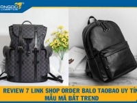 Review 7 link shop order balo Taobao uy tín mẫu mã bắt TREND