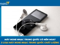 Máy nghe nhạc Trung Quốc có nên mua? 3 loại máy nghe nhạc Trung Quốc chất lượng