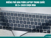 Miếng phủ bàn phím laptop Trung Quốc và 3+ cách chọn mua