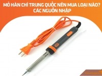 Mỏ hàn chì Trung Quốc nên mua loại nào? Các nguồn nhập