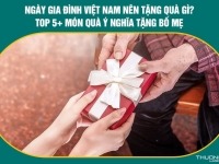 Ngày Gia đình Việt Nam nên tặng quà gì? Top 5+ món quà ý nghĩa tặng bố mẹ