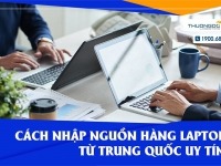 Mách bạn cách nhập nguồn hàng laptop từ Trung Quốc uy tín