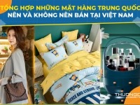 Tổng hợp những mặt hàng Trung Quốc nên và không nên bán tại Việt Nam