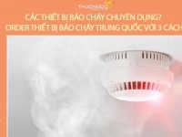 Các thiết bị báo cháy chuyên dụng - Order thiết bị báo cháy Trung Quốc với 3 cách