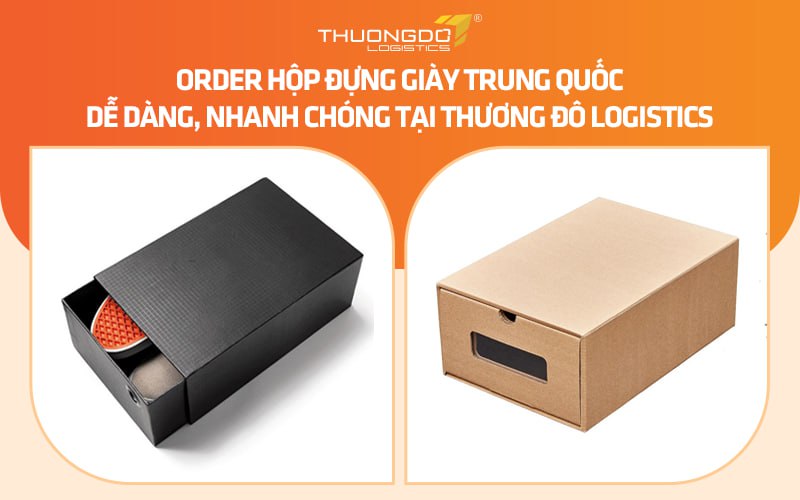 Order hộp đựng giày Trung Quốc dễ dàng, nhanh chóng tại Thương Đô Logistics
