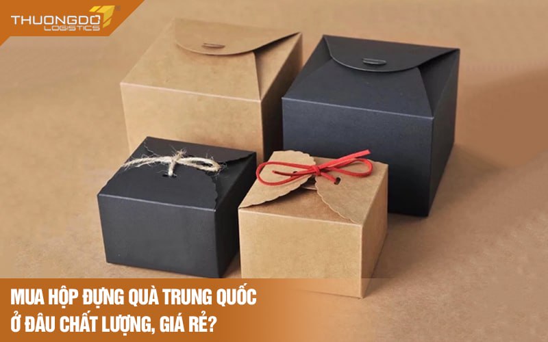 Mua hộp đựng quà Trung Quốc ở đâu chất lượng, giá rẻ?