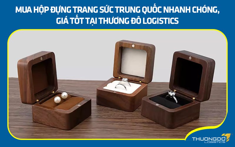 Mua hộp đựng trang sức Trung Quốc nhanh chóng, giá tốt tại Thương Đô Logistics