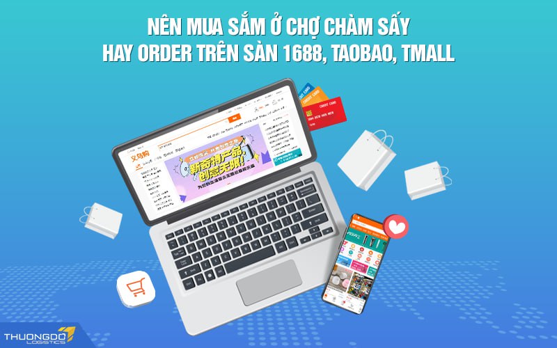 Nên mua sắm ở chợ Chàm Sấy hay order trên sàn 1688, Taobao, Tmall