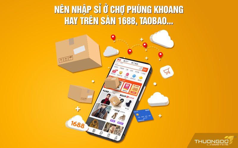 Nên nhập sỉ ở chợ Phùng Khoang hay trên sàn 1688, Taobao…