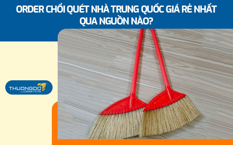 Order chổi quét nhà Trung Quốc giá rẻ nhất qua nguồn nào?