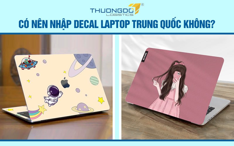 Có nên nhập decal laptop Trung Quốc không? Nhập ở đâu?