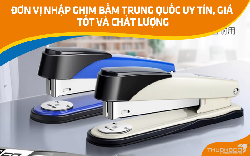 Đơn vị nhập ghim bấm Trung Quốc uy tín, giá tốt và chất lượng