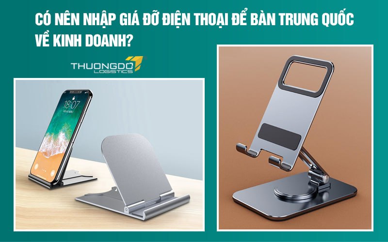 Có nên nhập giá đỡ điện thoại để bàn Trung Quốc về kinh doanh?