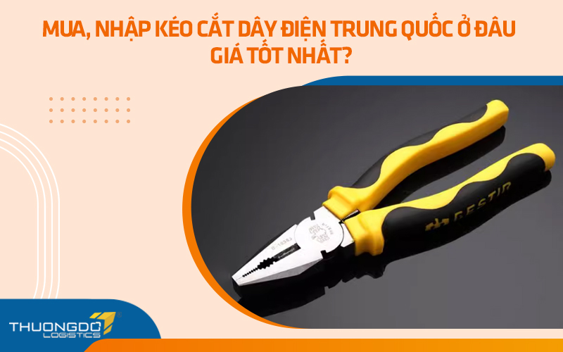 Mua, nhập kéo cắt dây điện nội địa Trung Quốc ở đâu giá tốt nhất?