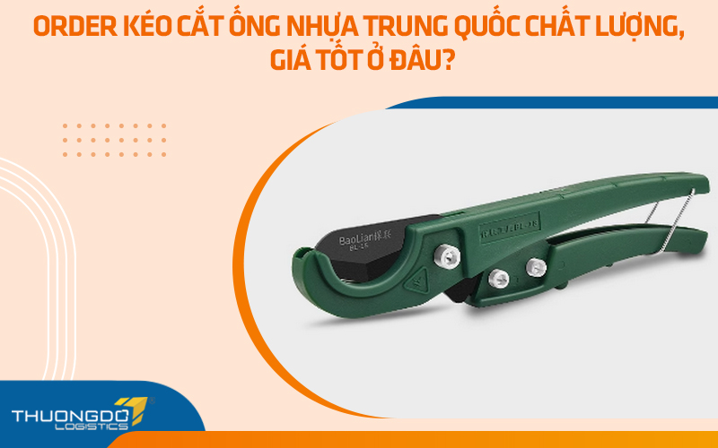 Order kéo cắt ống nhựa Trung Quốc chất lượng, giá tốt ở đâu?