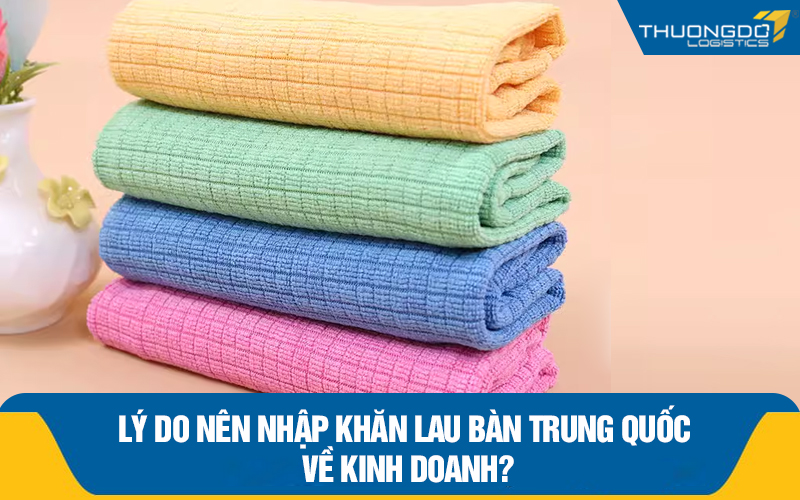 Lý do nên nhập khăn lau bàn Trung Quốc về kinh doanh?