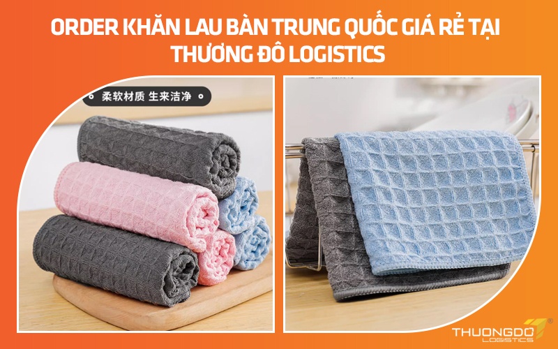 Order khăn lau bàn giá rẻ Trung Quốc tại Thương Đô Logistics