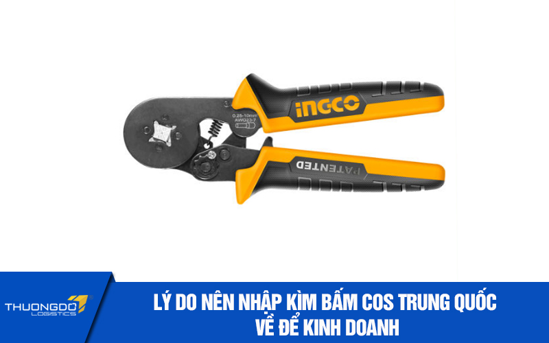 Lý do nên nhập kìm bấm cos nội địa Trung Quốc về để kinh doanh