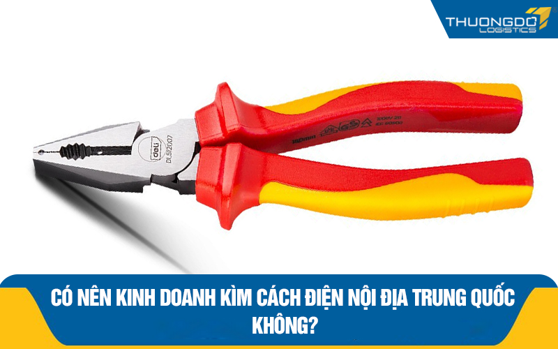 Có nên kinh doanh kìm cách điện nội địa Trung Quốc không?