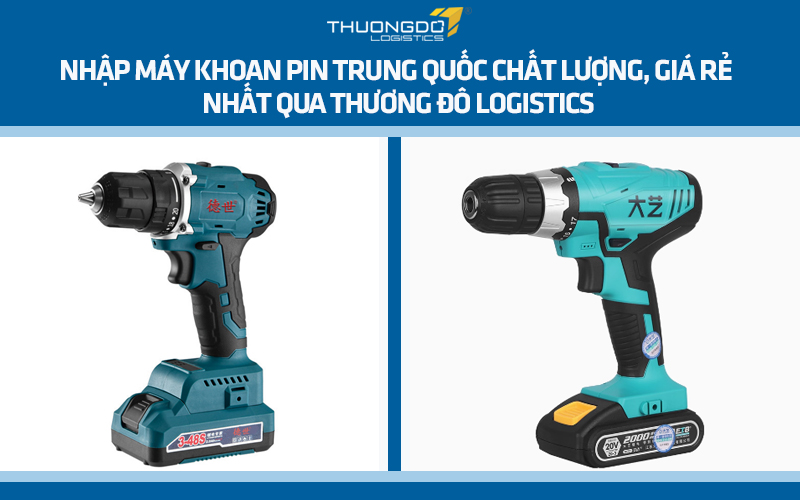 Nhập máy khoan pin nội địa Trung Quốc chất lượng, giá rẻ nhất qua Thương Đô Logistics