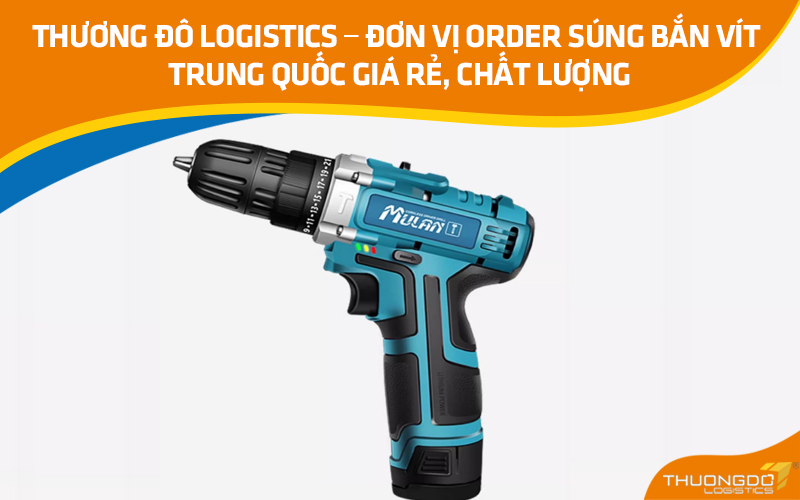 Thương Đô Logistics – Đơn vị order súng bắn vít Trung Quốc giá rẻ, chất lượng