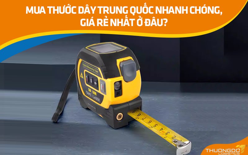 Mua thước dây Trung Quốc nhanh chóng, giá rẻ nhất ở đâu?