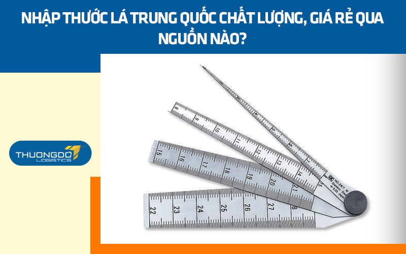  Nhập thước lá Trung Quốc chất lượng, giá rẻ qua nguồn nào?