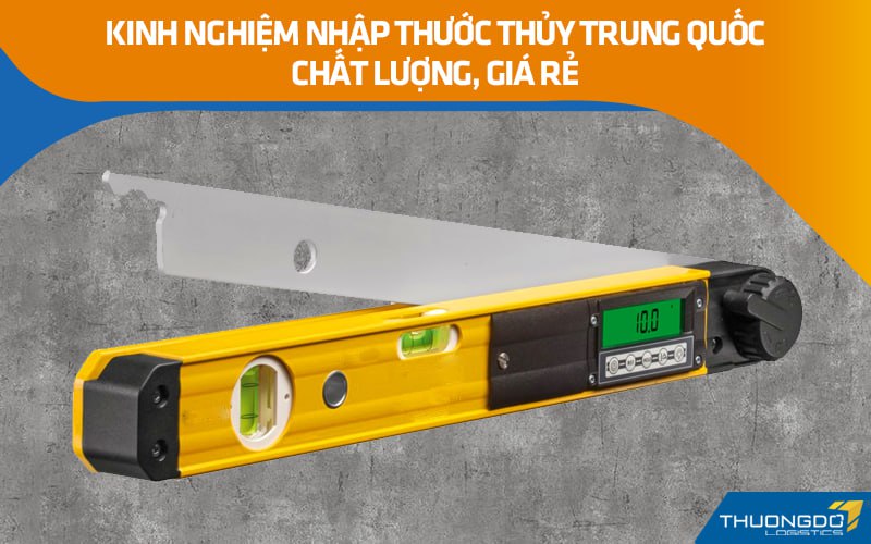 Kinh nghiệm nhập thước thủy Trung Quốc chất lượng, giá rẻ