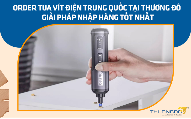 Order tua vít điện Trung Quốc tại Thương Đô – Giải pháp nhập hàng tốt nhất